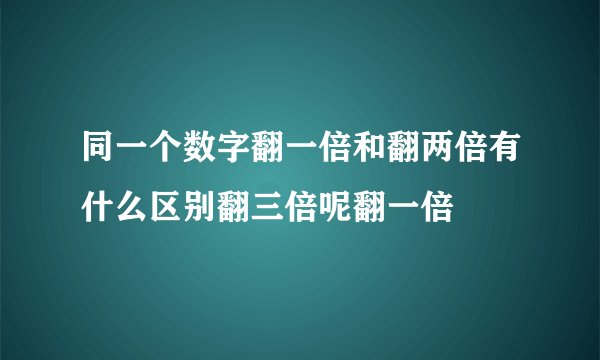 同一个数字翻一倍和翻两倍有什么区别翻三倍呢翻一倍