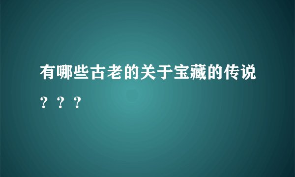 有哪些古老的关于宝藏的传说？？？