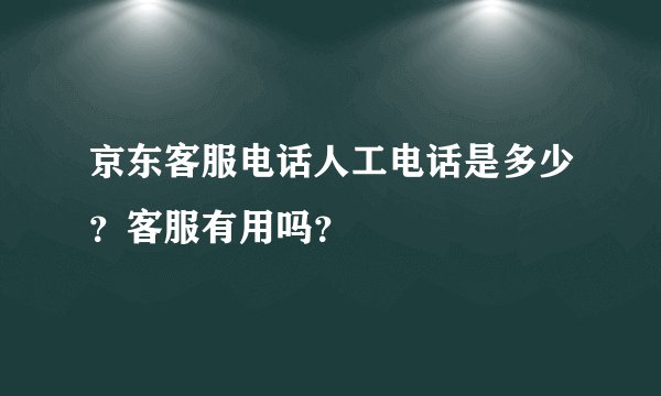 京东客服电话人工电话是多少？客服有用吗？