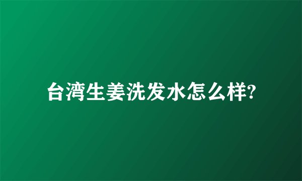 台湾生姜洗发水怎么样?
