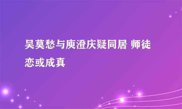吴莫愁与庾澄庆疑同居 师徒恋或成真