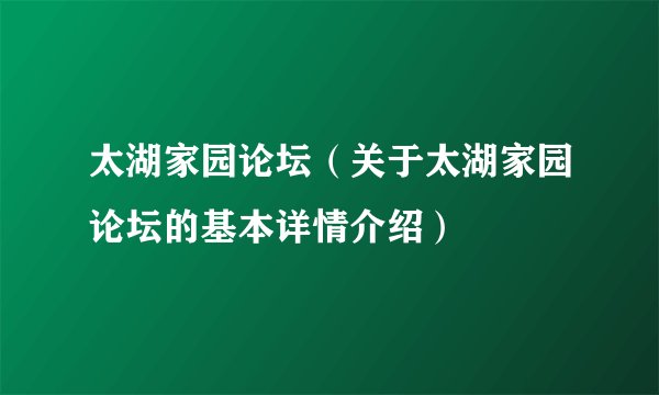 太湖家园论坛（关于太湖家园论坛的基本详情介绍）