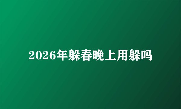 2026年躲春晚上用躲吗