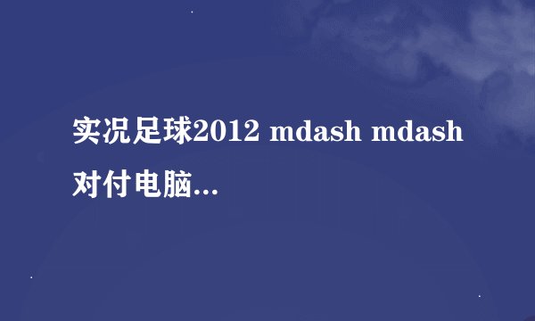 实况足球2012 mdash mdash 对付电脑的角球战术