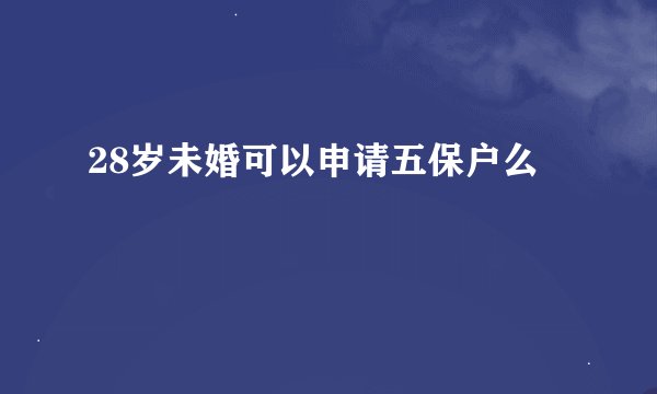 28岁未婚可以申请五保户么