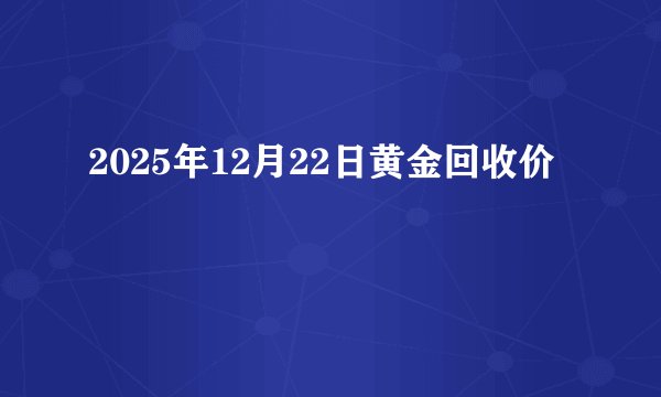 2025年12月22日黄金回收价