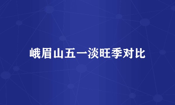 峨眉山五一淡旺季对比