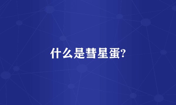 什么是彗星蛋?