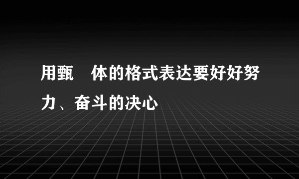 用甄嬛体的格式表达要好好努力、奋斗的决心