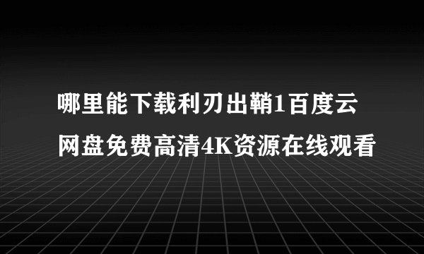 哪里能下载利刃出鞘1百度云网盘免费高清4K资源在线观看
