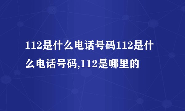 112是什么电话号码112是什么电话号码,112是哪里的