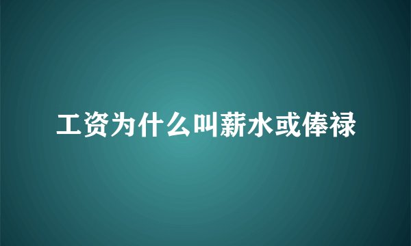 工资为什么叫薪水或俸禄