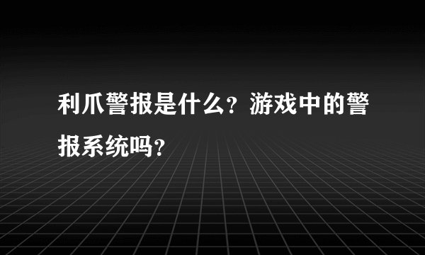 利爪警报是什么？游戏中的警报系统吗？
