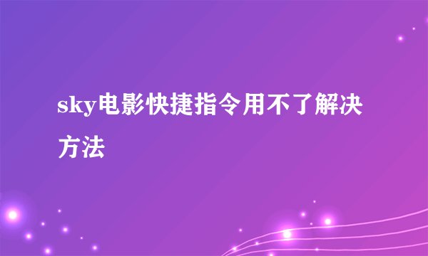 sky电影快捷指令用不了解决方法