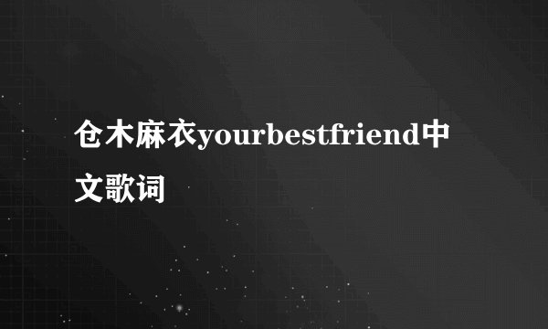 仓木麻衣yourbestfriend中文歌词