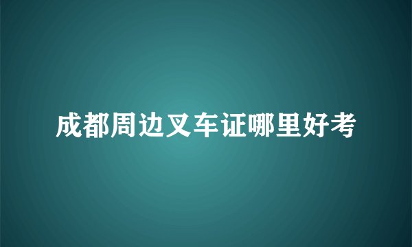成都周边叉车证哪里好考