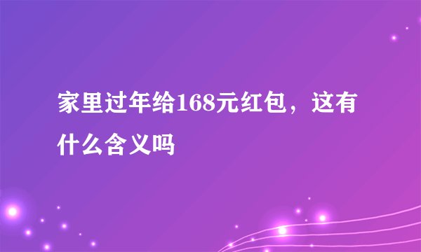 家里过年给168元红包，这有什么含义吗