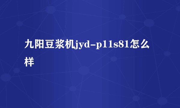九阳豆浆机jyd-p11s81怎么样