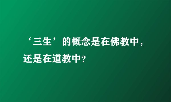‘三生’的概念是在佛教中，还是在道教中？