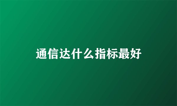 通信达什么指标最好