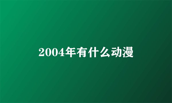 2004年有什么动漫