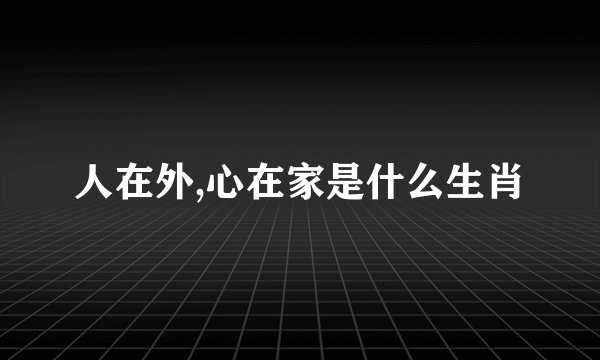 人在外,心在家是什么生肖