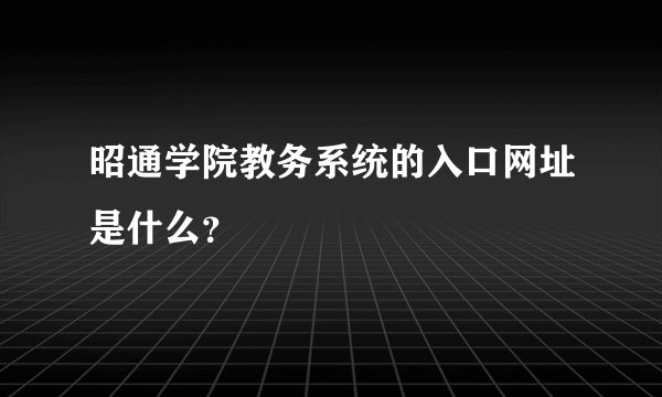 昭通学院教务系统的入口网址是什么？