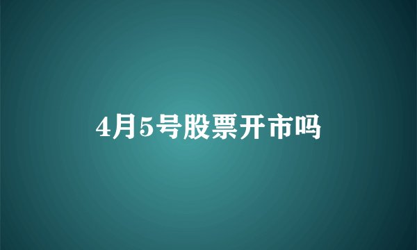 4月5号股票开市吗