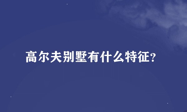 高尔夫别墅有什么特征？