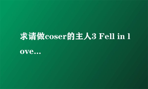 求请做coser的主人3 Fell in love with coser 3-中文免安装