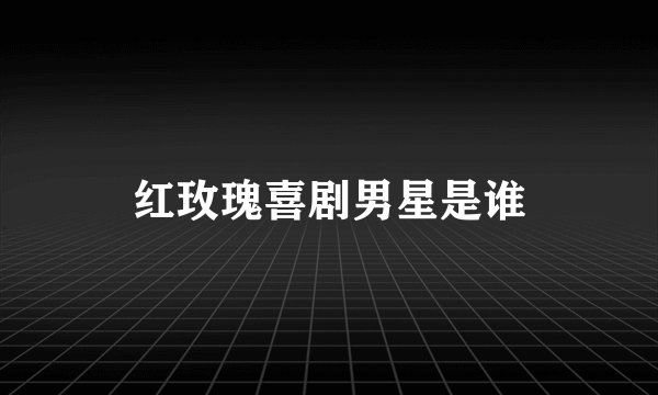 红玫瑰喜剧男星是谁