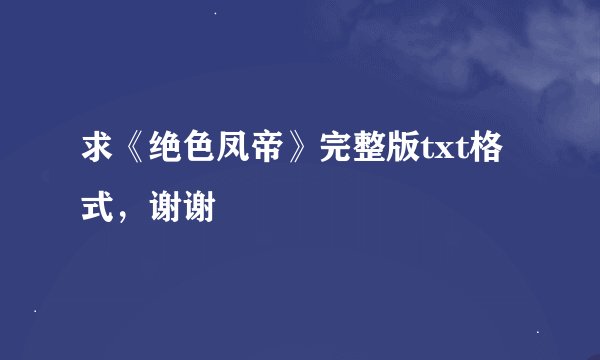 求《绝色凤帝》完整版txt格式，谢谢