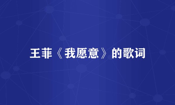 王菲《我愿意》的歌词