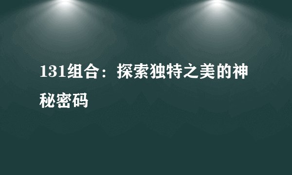 131组合:探索独特之美的神秘密码