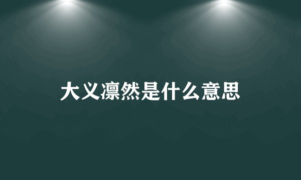 大义凛然是什么意思