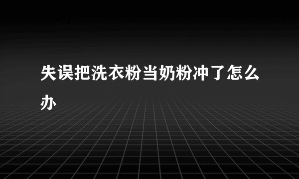 失误把洗衣粉当奶粉冲了怎么办