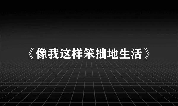 《像我这样笨拙地生活》