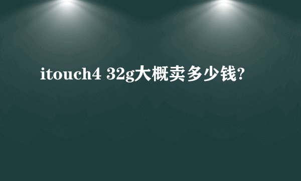 itouch4 32g大概卖多少钱?