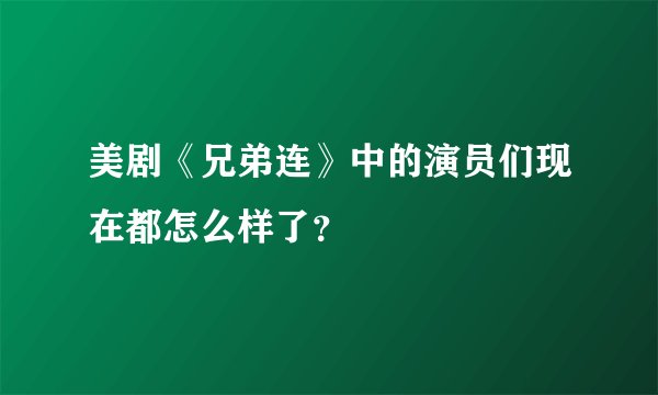 美剧《兄弟连》中的演员们现在都怎么样了？