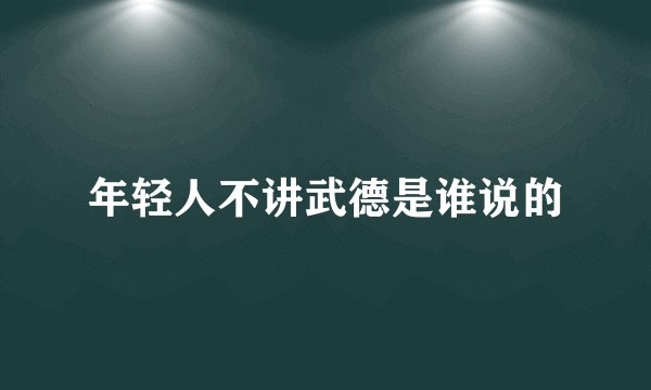 年轻人不讲武德是谁说的