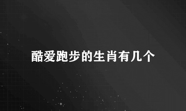 酷爱跑步的生肖有几个