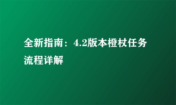 全新指南：4.2版本橙杖任务流程详解