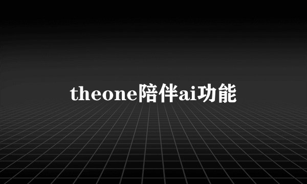 theone陪伴ai功能