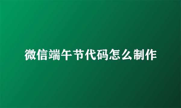 微信端午节代码怎么制作