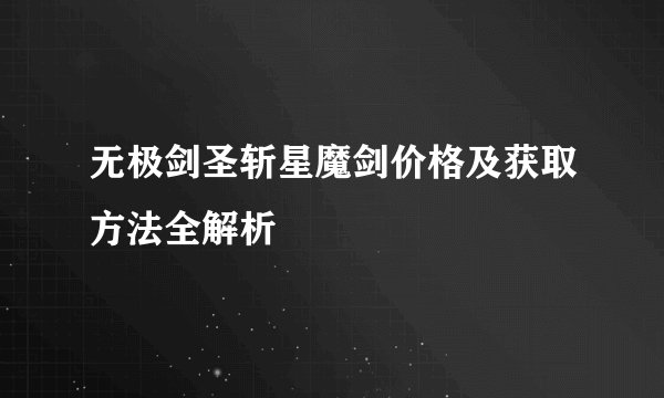 无极剑圣斩星魔剑价格及获取方法全解析