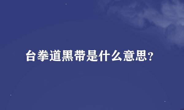 台拳道黑带是什么意思？