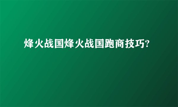 烽火战国烽火战国跑商技巧?
