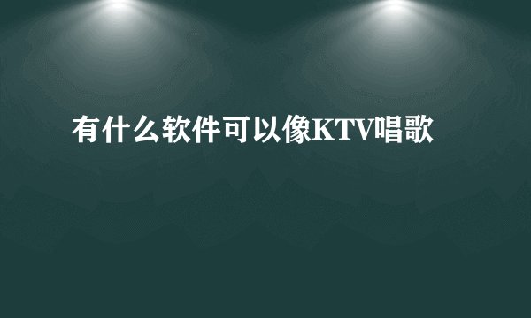 有什么软件可以像KTV唱歌