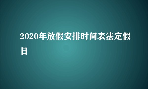 2020年放假安排时间表法定假日