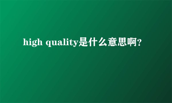 high quality是什么意思啊？